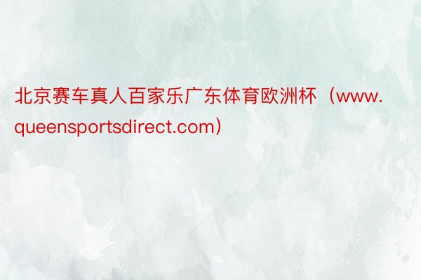 北京赛车真人百家乐广东体育欧洲杯（www.queensportsdirect.com）