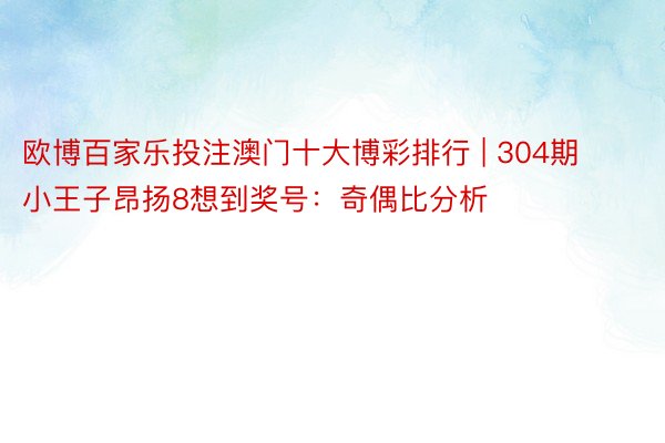 欧博百家乐投注澳门十大博彩排行 | 304期小王子昂扬8想到奖号：奇偶比分析