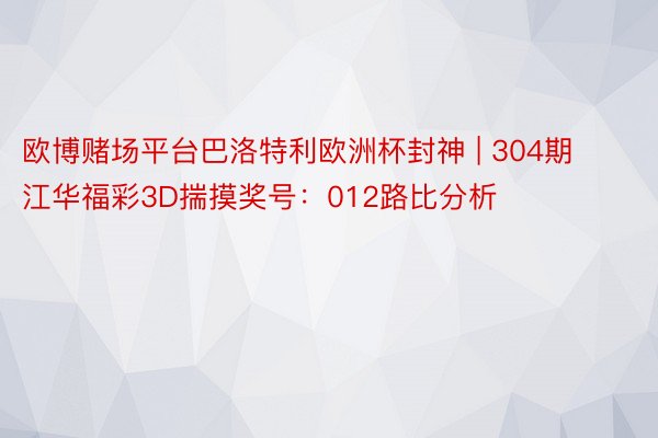 欧博赌场平台巴洛特利欧洲杯封神 | 304期江华福彩3D揣摸奖号：012路比分析