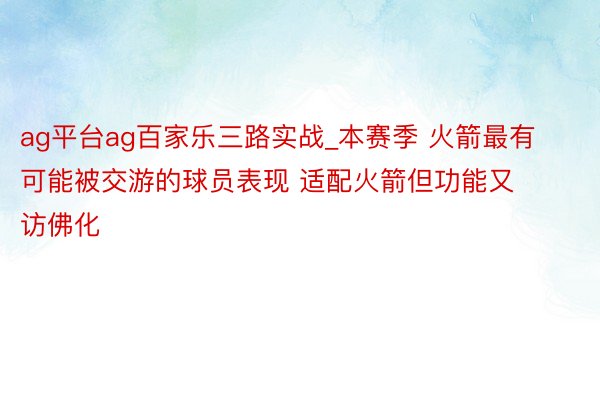 ag平台ag百家乐三路实战_本赛季 火箭最有可能被交游的球员表现 适配火箭但功能又访佛化