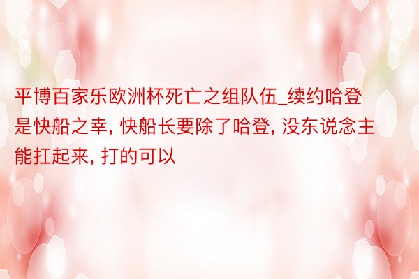 平博百家乐欧洲杯死亡之组队伍_续约哈登是快船之幸, 快船长要除了哈登, 没东说念主能扛起来, 打的可以