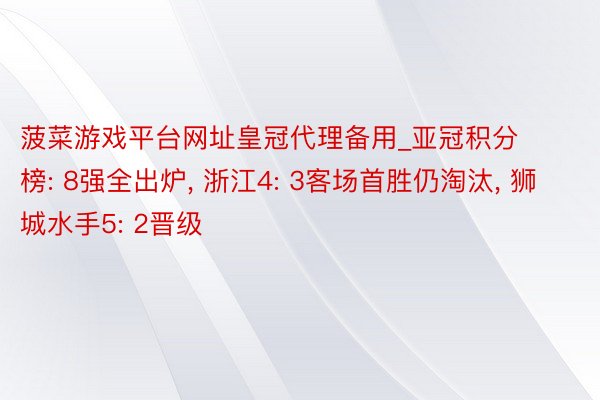 菠菜游戏平台网址皇冠代理备用_亚冠积分榜: 8强全出炉, 浙江4: 3客场首胜仍淘汰, 狮城水手5: 2晋级