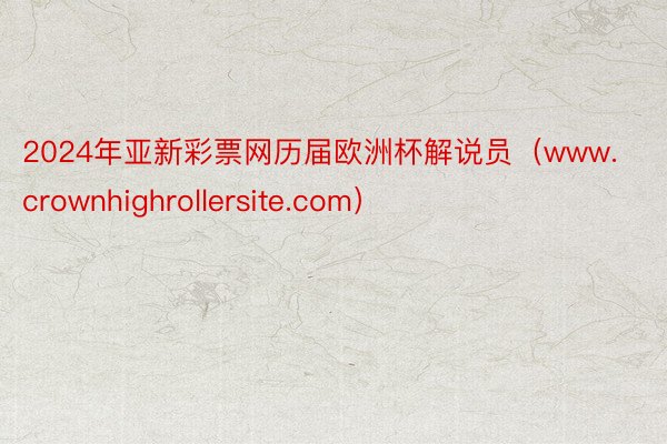 2024年亚新彩票网历届欧洲杯解说员（www.crownhighrollersite.com）