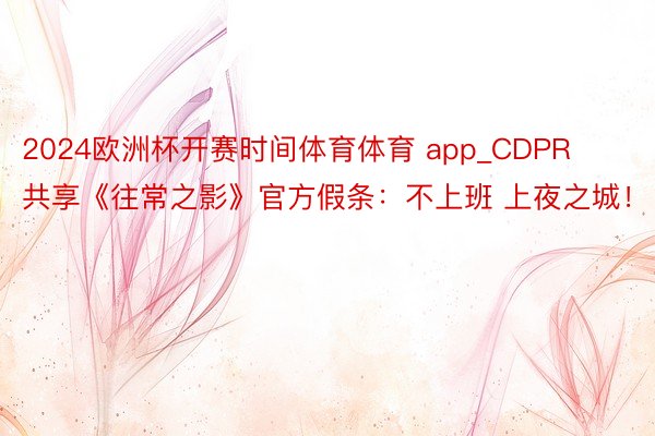 2024欧洲杯开赛时间体育体育 app_CDPR共享《往常之影》官方假条：不上班 上夜之城！