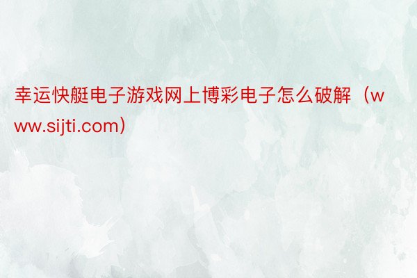 幸运快艇电子游戏网上博彩电子怎么破解(www.sijti.com)