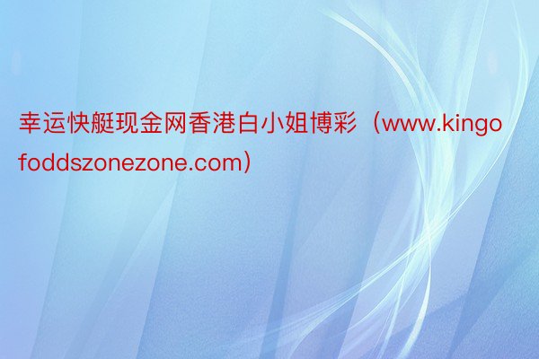 幸运快艇现金网香港白小姐博彩(www.kingofoddszonezone.com)